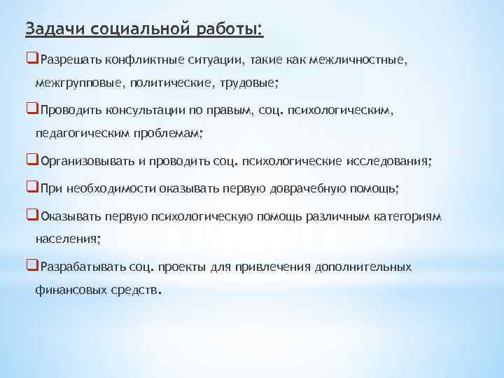 Задачи социальной работы: q. Разрешать конфликтные ситуации, такие как межличностные, межгрупповые, политические, трудовые; q.