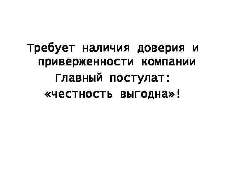 Требует наличия доверия и приверженности компании Главный постулат: «честность выгодна» ! 