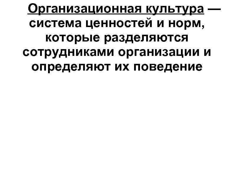 Организационная культура — система ценностей и норм, которые разделяются сотрудниками организации и определяют их