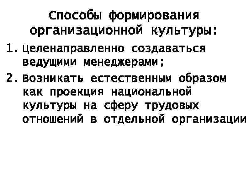 Способы формирования организационной культуры: 1. Целенаправленно создаваться ведущими менеджерами; 2. Возникать естественным образом как