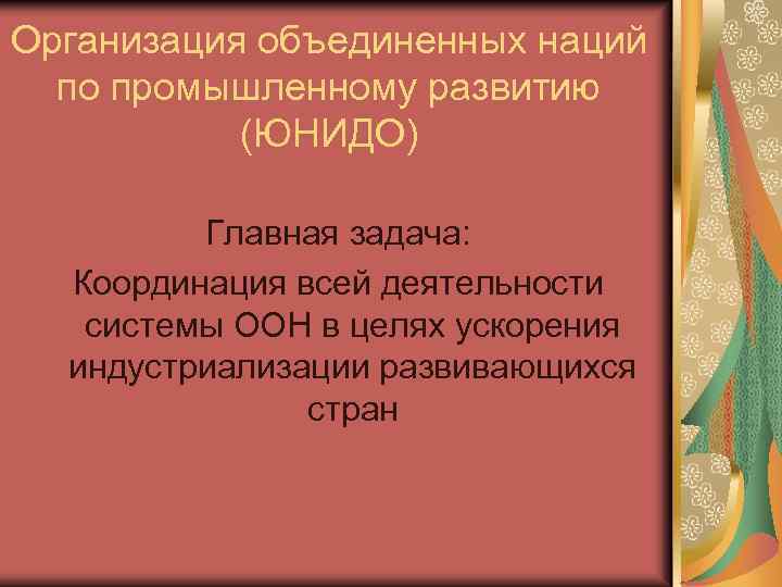 Организация объединенных наций по промышленному развитию (ЮНИДО) Главная задача: Координация всей деятельности системы ООН