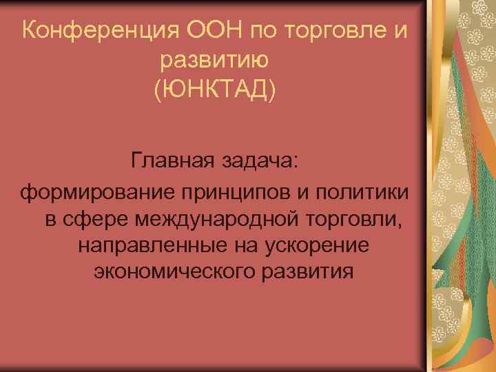 Конференция ООН по торговле и развитию (ЮНКТАД) Главная задача: формирование принципов и политики в