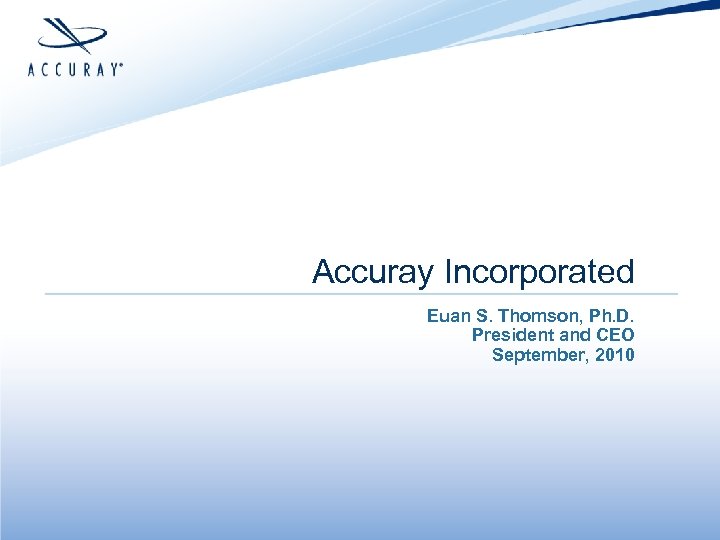 Accuray Incorporated Euan S. Thomson, Ph. D. President and CEO September, 2010 