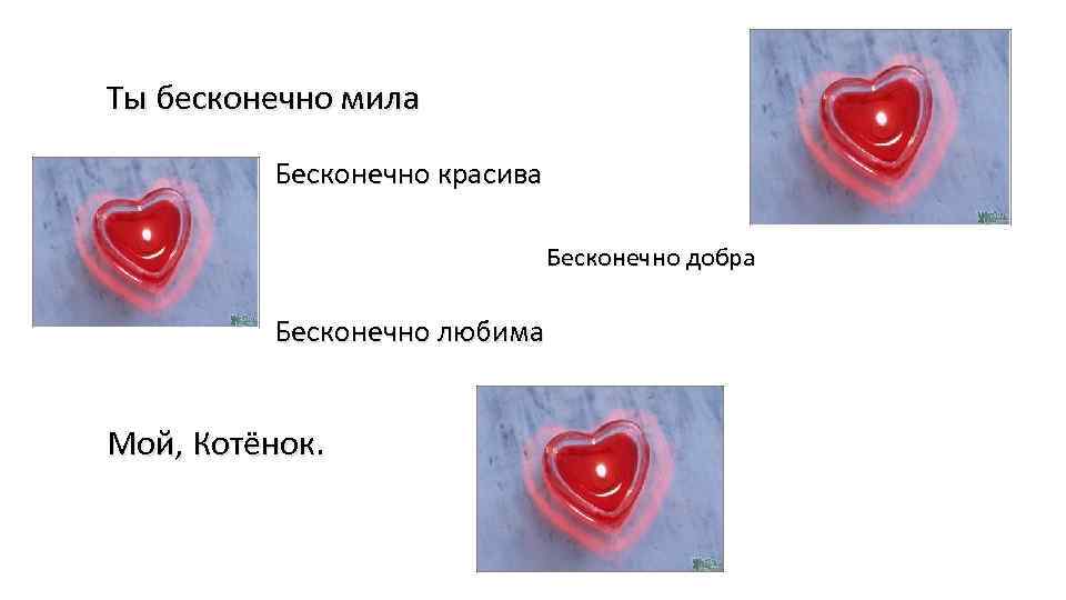 Ты бесконечно мила Бесконечно красива Бесконечно добра Бесконечно любима Мой, Котёнок. 