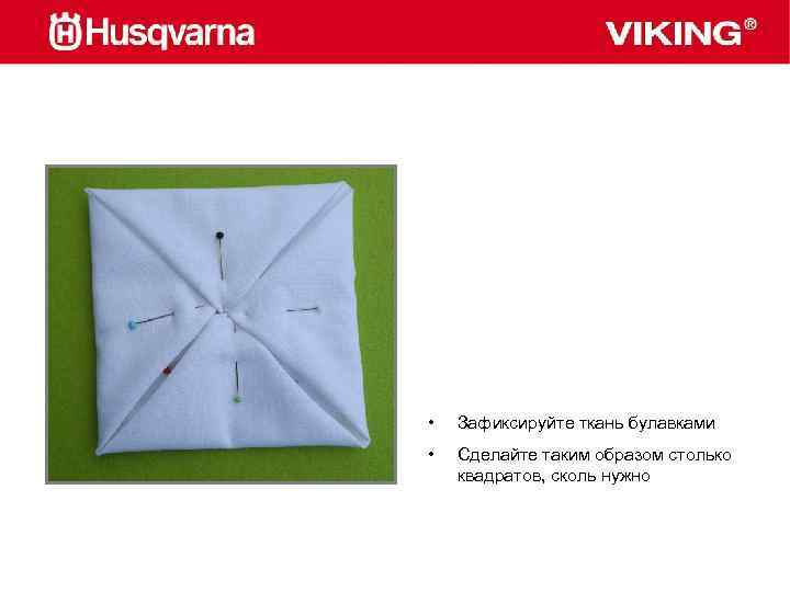  • Зафиксируйте ткань булавками • Сделайте таким образом столько квадратов, сколь нужно 