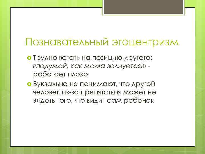 Познавательный эгоцентризм Трудно встать на позицию другого: «подумай, как мама волнуется!» работает плохо Буквально