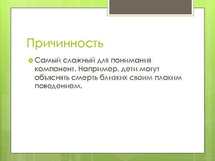 Причинность Самый сложный для понимания компонент. Например, дети могут объяснять смерть близких своим плохим