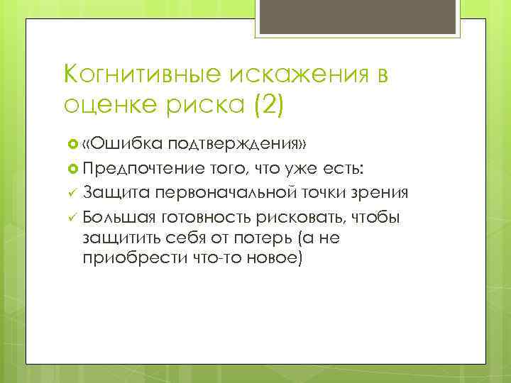 Когнитивные искажения в оценке риска (2) «Ошибка подтверждения» Предпочтение того, что уже есть: ü