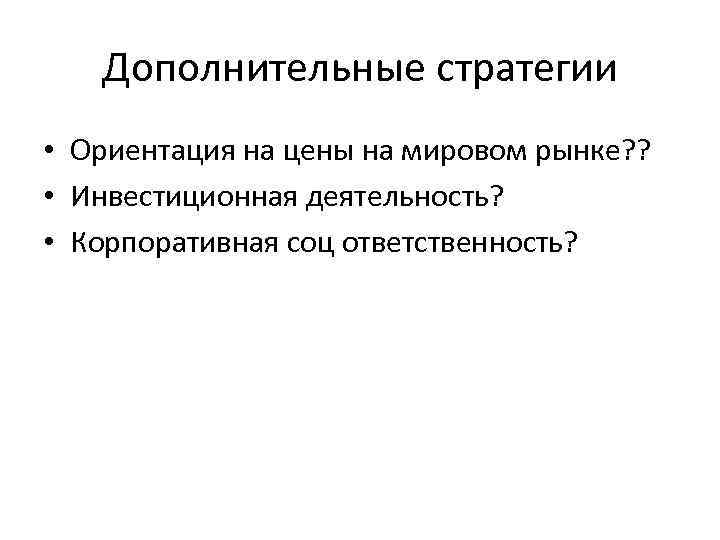 Дополнительные стратегии • Ориентация на цены на мировом рынке? ? • Инвестиционная деятельность? •