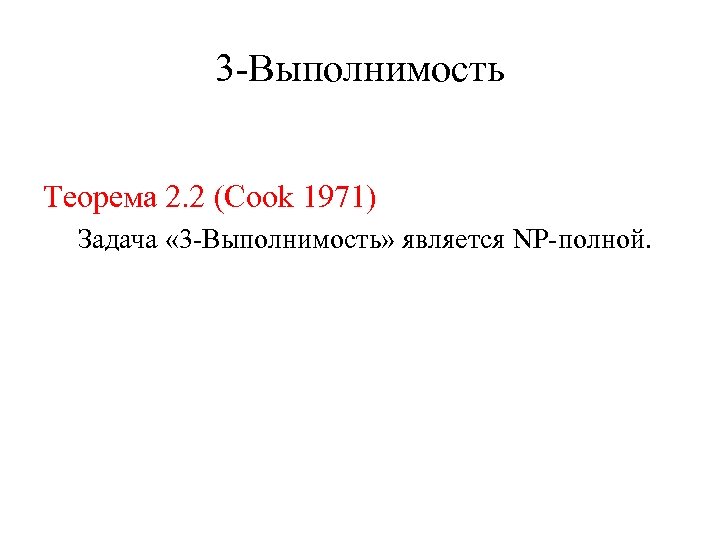 3 -Выполнимость Теорема 2. 2 (Cook 1971) Задача « 3 -Выполнимость» является NP-полной. 