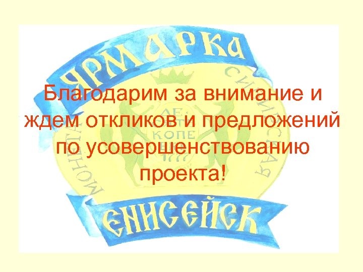 Благодарим за внимание и ждем откликов и предложений по усовершенствованию проекта! 