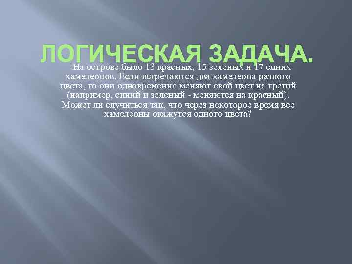 ЛОГИЧЕСКАЯ ЗАДАЧА. На острове было 13 красных, 15 зеленых и 17 синих хамелеонов. Если