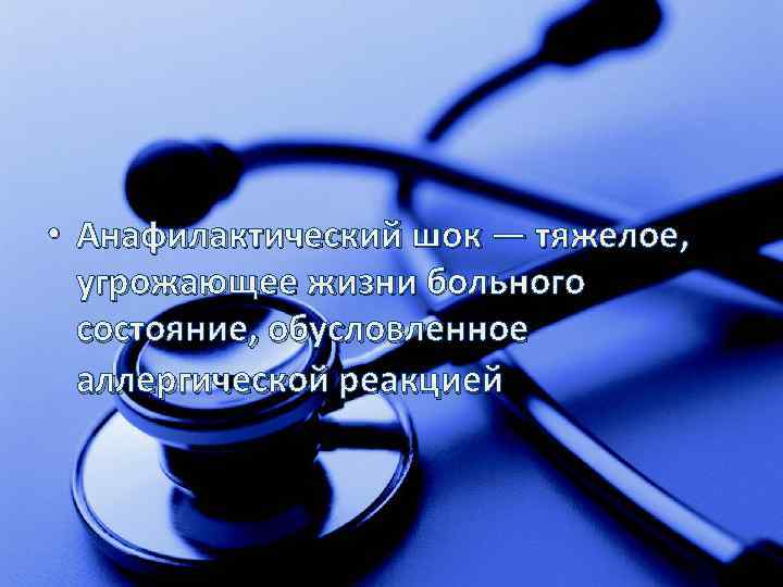  • Анафилактический шок — тяжелое, угрожающее жизни больного состояние, обусловленное аллергической реакцией 