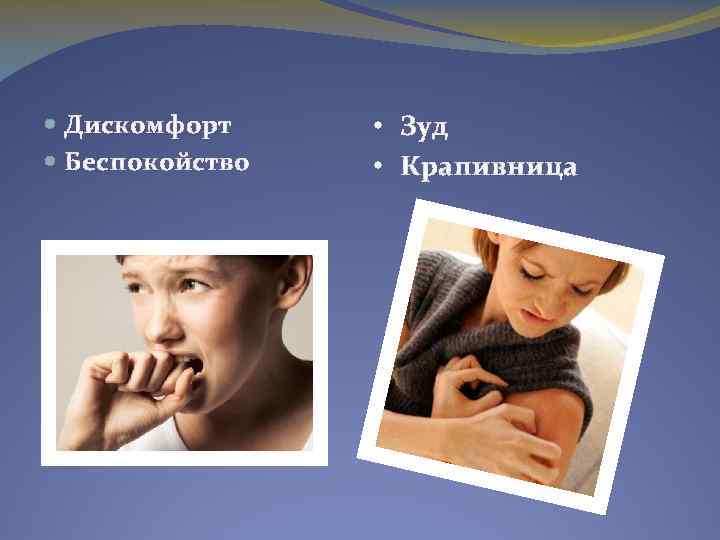  Дискомфорт Беспокойство • Зуд • Крапивница 