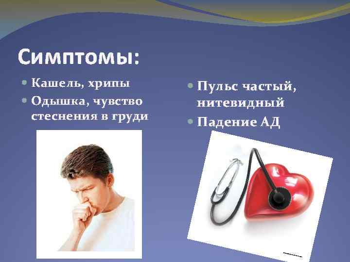 Симптомы: Кашель, хрипы Одышка, чувство стеснения в груди Пульс частый, нитевидный Падение АД 
