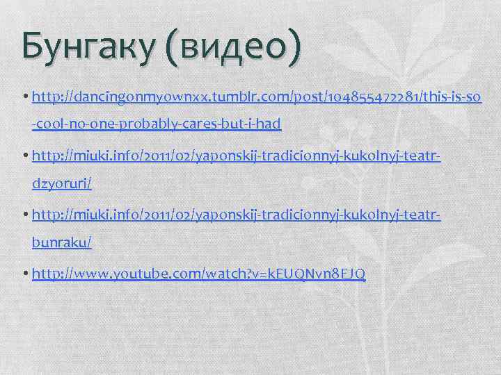 Бунгаку (видео) • http: //dancingonmyownxx. tumblr. com/post/104855472281/this-is-so -cool-no-one-probably-cares-but-i-had • http: //miuki. info/2011/02/yaponskij-tradicionnyj-kukolnyj-teatrdzyoruri/ • http: