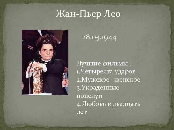 Жан-Пьер Лео 28. 05. 1944 Лучшие фильмы : 1. Четыреста ударов 2. Мужское –женское