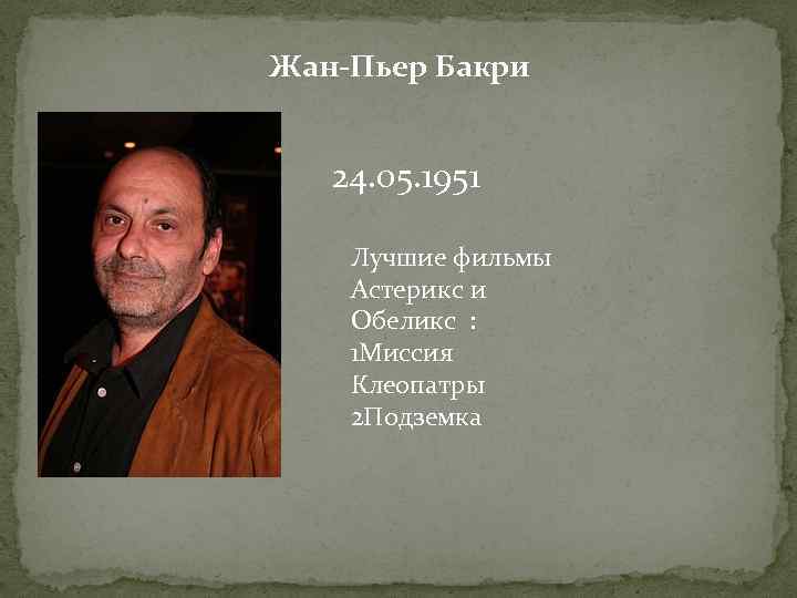 Жан-Пьер Бакри 24. 05. 1951 Лучшие фильмы Астерикс и Обеликс : 1 Миссия Клеопатры