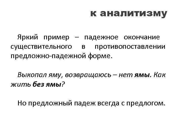 к аналитизму Яркий пример – падежное окончание существительного в противопоставлении предложно-падежной форме. Выкопал яму,
