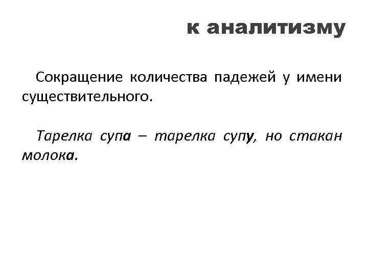 к аналитизму Сокращение количества падежей у имени существительного. Тарелка супа – тарелка супу, но