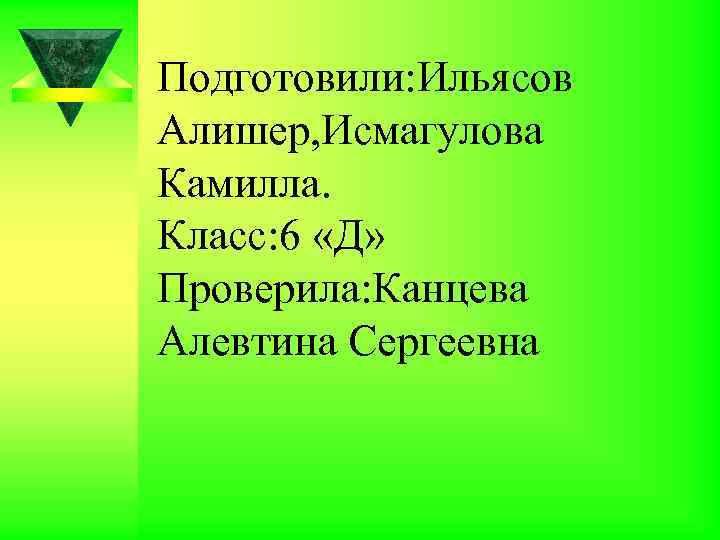 Подготовили: Ильясов Алишер, Исмагулова Камилла. Класс: 6 «Д» Проверила: Канцева Алевтина Сергеевна 