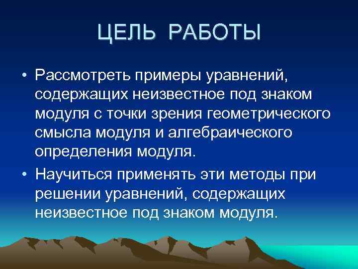 ЦЕЛЬ РАБОТЫ • Рассмотреть примеры уравнений, содержащих неизвестное под знаком модуля с точки зрения
