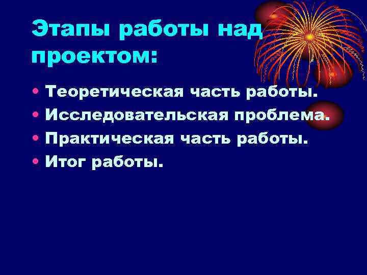 Этапы работы над проектом: • • Теоретическая часть работы. Исследовательская проблема. Практическая часть работы.