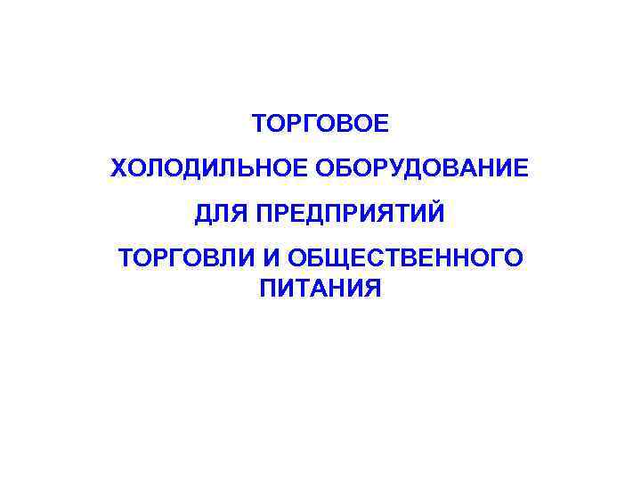 ТОРГОВОЕ ХОЛОДИЛЬНОЕ ОБОРУДОВАНИЕ ДЛЯ ПРЕДПРИЯТИЙ ТОРГОВЛИ И ОБЩЕСТВЕННОГО ПИТАНИЯ 