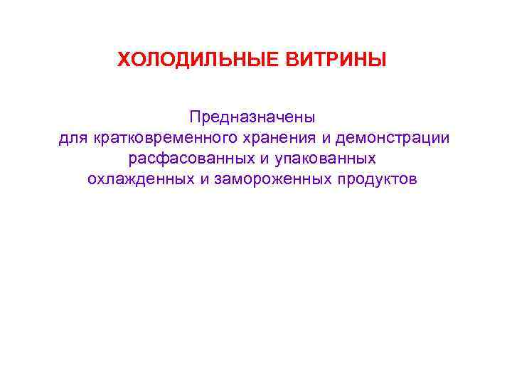 ХОЛОДИЛЬНЫЕ ВИТРИНЫ Предназначены для кратковременного хранения и демонстрации расфасованных и упакованных охлажденных и замороженных