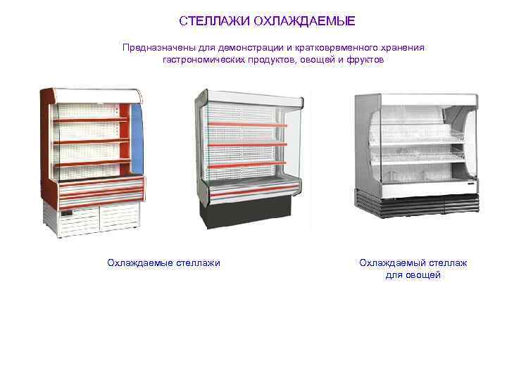 СТЕЛЛАЖИ ОХЛАЖДАЕМЫЕ Предназначены для демонстрации и кратковременного хранения гастрономических продуктов, овощей и фруктов Охлаждаемые