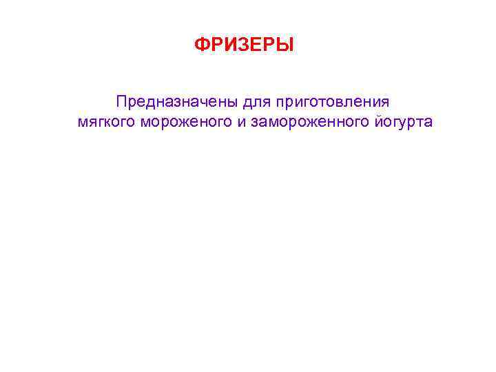 ФРИЗЕРЫ Предназначены для приготовления мягкого мороженого и замороженного йогурта 