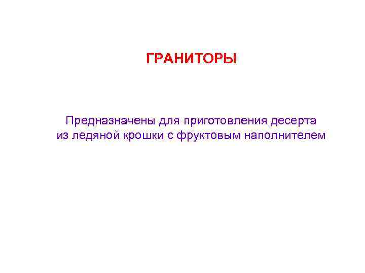 ГРАНИТОРЫ Предназначены для приготовления десерта из ледяной крошки с фруктовым наполнителем 