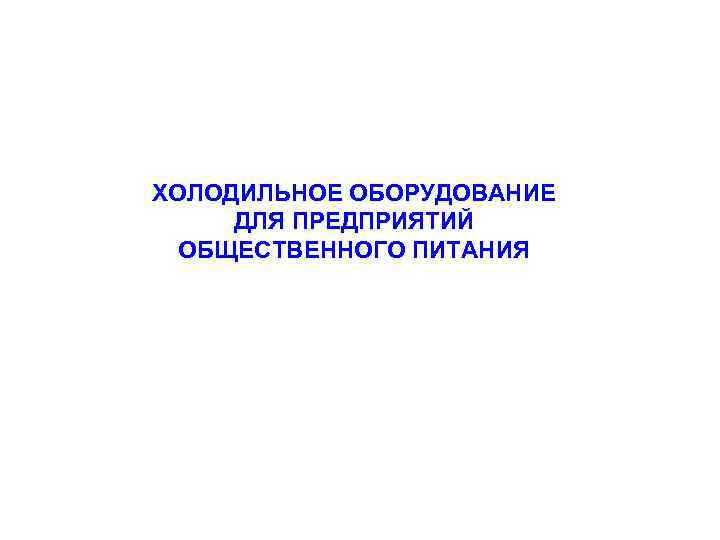 ХОЛОДИЛЬНОЕ ОБОРУДОВАНИЕ ДЛЯ ПРЕДПРИЯТИЙ ОБЩЕСТВЕННОГО ПИТАНИЯ 