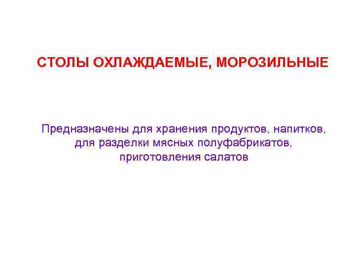 СТОЛЫ ОХЛАЖДАЕМЫЕ, МОРОЗИЛЬНЫЕ Предназначены для хранения продуктов, напитков, для разделки мясных полуфабрикатов, приготовления салатов