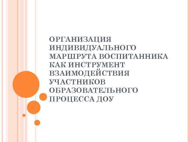 ОРГАНИЗАЦИЯ ИНДИВИДУАЛЬНОГО МАРШРУТА ВОСПИТАННИКА КАК ИНСТРУМЕНТ ВЗАИМОДЕЙСТВИЯ УЧАСТНИКОВ ОБРАЗОВАТЕЛЬНОГО ПРОЦЕССА ДОУ 