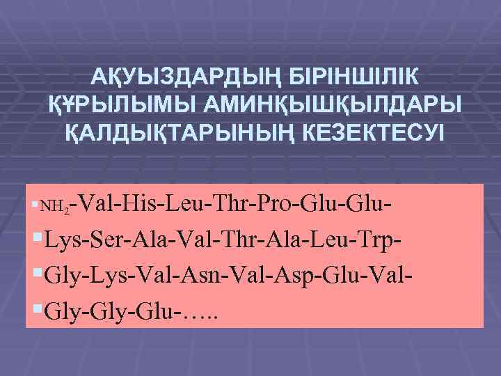 АҚУЫЗДАРДЫҢ БІРІНШІЛІК ҚҰРЫЛЫМЫ АМИНҚЫШҚЫЛДАРЫ ҚАЛДЫҚТАРЫНЫҢ КЕЗЕКТЕСУІ §NH 2 -Val-His-Leu-Thr-Pro-Glu- §Lys-Ser-Ala-Val-Thr-Ala-Leu-Trp§Gly-Lys-Val-Asn-Val-Asp-Glu-Val§Gly-Glu-…. . 