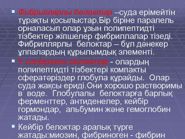 § Фибриллярлы белоктар –суда ерімейтін тұрақты қосылыстар. Бір біріне паралель орналасып олар ұзын полипептидті