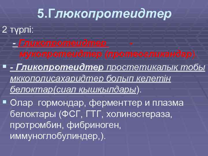 5. Глюкопротеидтер 2 түрлі: - Гликопротеидтер мукопротеидтер (протеогликандар). § - Гликопротеидтер простетикалық тобы мккополисахаридтер