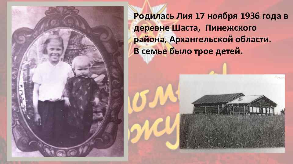 Родилась Лия 17 ноября 1936 года в деревне Шаста, Пинежского района, Архангельской области. В