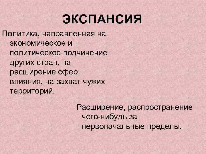 ЭКСПАНСИЯ Политика, направленная на экономическое и политическое подчинение других стран, на расширение сфер влияния,