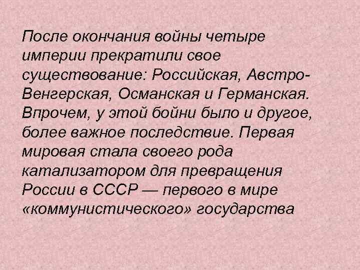 После окончания войны четыре империи прекратили свое существование: Российская, Австро. Венгерская, Османская и Германская.