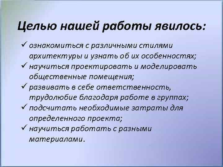 Целью нашей работы явилось: ü ознакомиться с различными стилями архитектуры и узнать об их