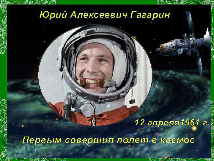 Юрий Алексеевич Гагарин 12 апреля 1961 г. Первым совершил полет в космос 