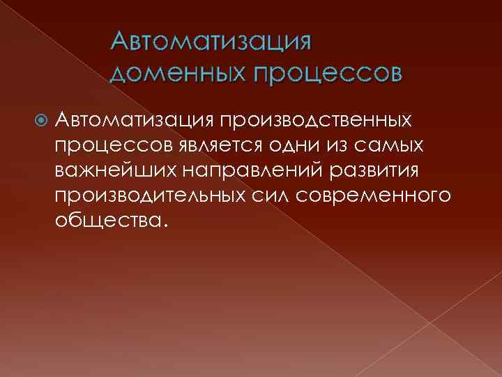 Автоматизация доменных процессов Автоматизация производственных процессов является одни из самых важнейших направлений развития производительных