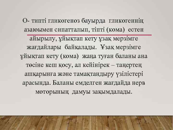 О- типті гликогеноз бауырда гликогеннің азаюымен сипатталып, тіпті (кома) естен айырылу, ұйықтап кету ұзақ