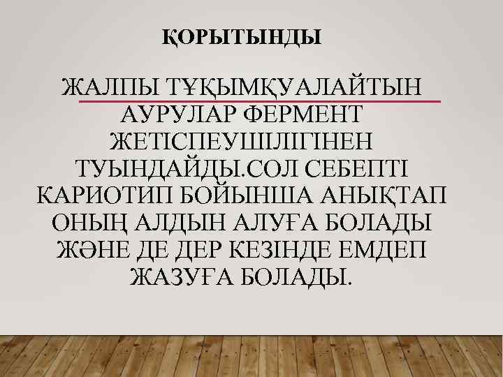 ҚОРЫТЫНДЫ ЖАЛПЫ ТҰҚЫМҚУАЛАЙТЫН АУРУЛАР ФЕРМЕНТ ЖЕТІСПЕУШІЛІГІНЕН ТУЫНДАЙДЫ. СОЛ СЕБЕПТІ КАРИОТИП БОЙЫНША АНЫҚТАП ОНЫҢ АЛДЫН