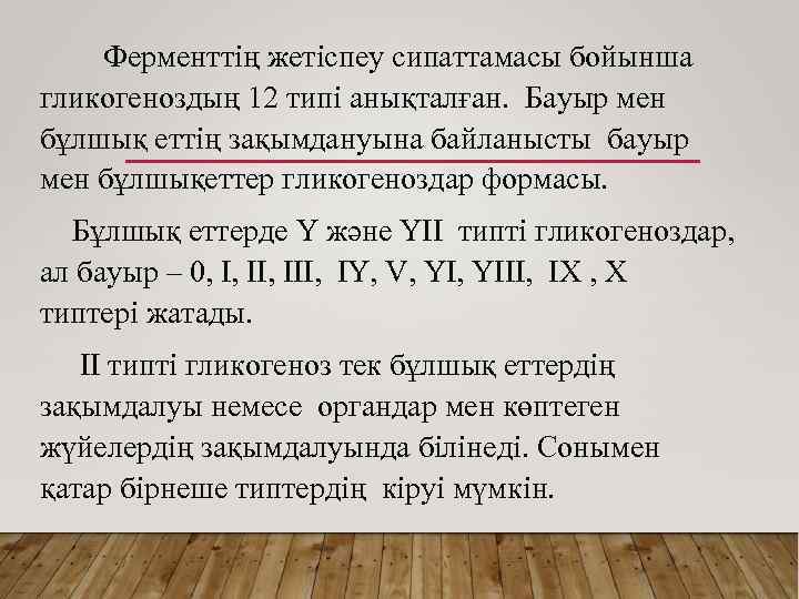 Ферменттің жетіспеу сипаттамасы бойынша гликогеноздың 12 типі анықталған. Бауыр мен бұлшық еттің зақымдануына байланысты