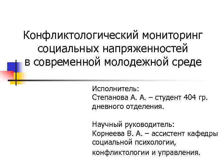 Конфликтологический мониторинг социальных напряженностей в современной молодежной среде Исполнитель: Степанова А. А. – студент