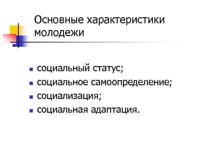 Основные характеристики молодежи n n социальный статус; социальное самоопределение; социализация; социальная адаптация. 