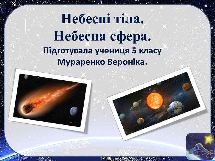 Небесні тіла. Небесна сфера. Підготувала учениця 5 класу Мураренко Вероніка. 